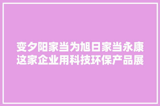 变夕阳家当为旭日家当永康这家企业用科技环保产品展现社会担当