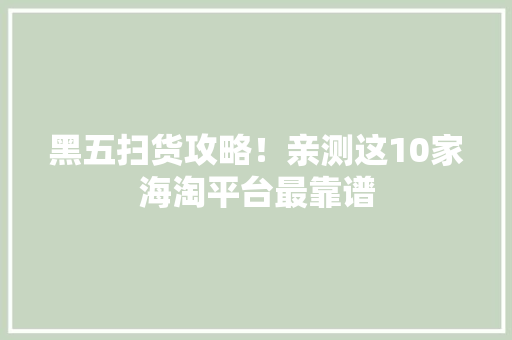 黑五扫货攻略！亲测这10家海淘平台最靠谱