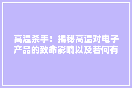 高温杀手！揭秘高温对电子产品的致命影响以及若何有效戒备！