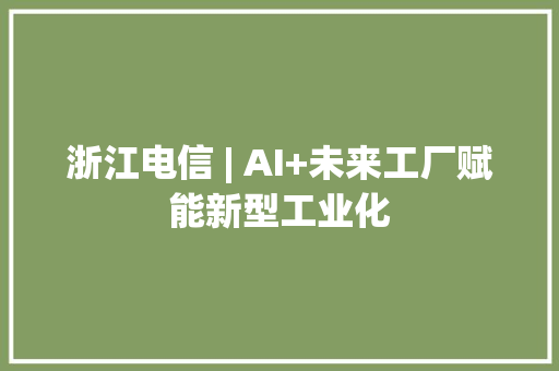 浙江电信 | AI+未来工厂赋能新型工业化