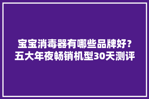 宝宝消毒器有哪些品牌好？五大年夜畅销机型30天测评精选！