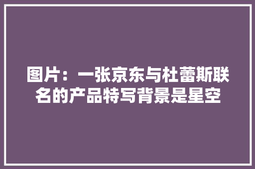 图片：一张京东与杜蕾斯联名的产品特写背景是星空