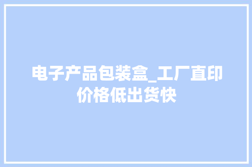 电子产品包装盒_工厂直印价格低出货快