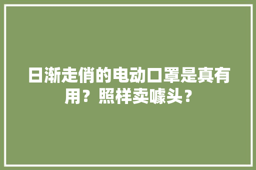 日渐走俏的电动口罩是真有用？照样卖噱头？