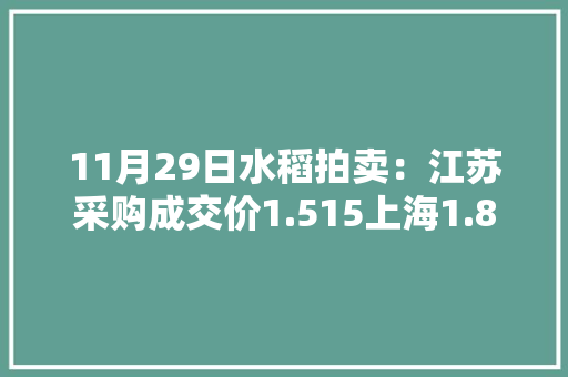 11月29日水稻拍卖：江苏采购成交价1.515上海1.865浙江1.59 11月29日水稻拍卖：江苏采购成交价1.515上海1.865浙江1.59 智能科技