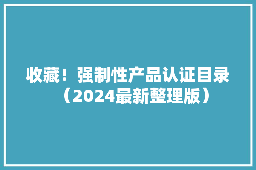 收藏！强制性产品认证目录（2024最新整理版）