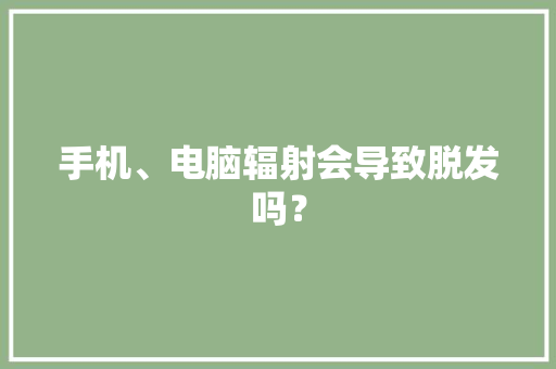 手机、电脑辐射会导致脱发吗？