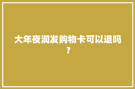 大年夜润发购物卡可以退吗？