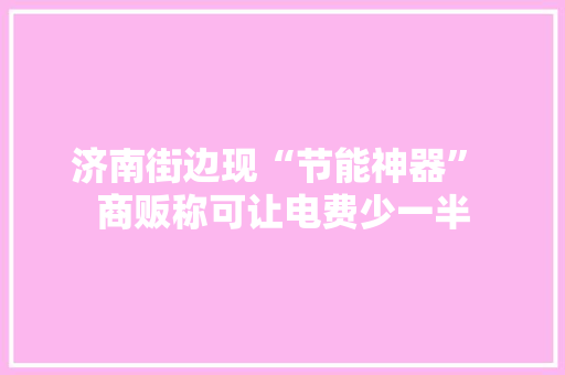 济南街边现“节能神器” 商贩称可让电费少一半