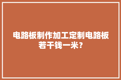电路板制作加工定制电路板若干钱一米？