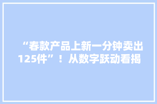 “春款产品上新一分钟卖出125件”！从数字跃动看揭阳庶平易近平易近生大年夜变革｜数说广东