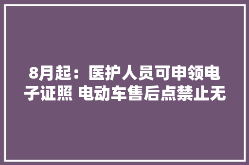 8月起：医护人员可申领电子证照 电动车售后点禁止无人充电
