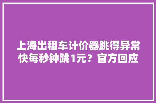 上海出租车计价器跳得异常快每秒钟跳1元？官方回应了
