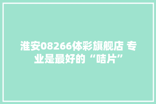 淮安08266体彩旗舰店 专业是最好的“咭片”