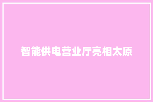 智能供电营业厅亮相太原