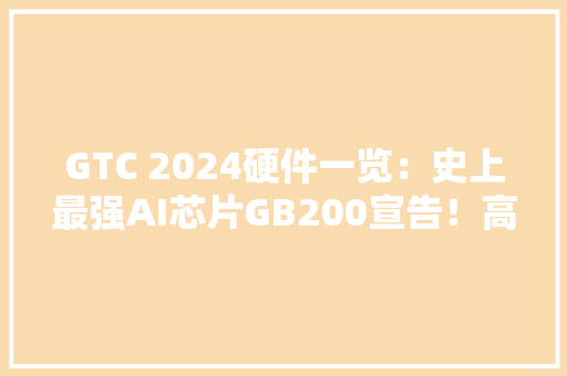 GTC 2024硬件一览：史上最强AI芯片GB200宣告！高达2080亿晶体管！
