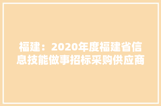 福建：2020年度福建省信息技能做事招标采购供应商TOP100