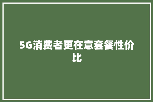 5G消费者更在意套餐性价比