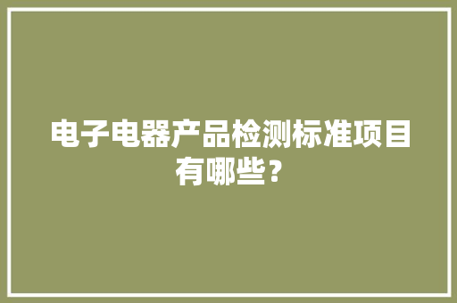 电子电器产品检测标准项目有哪些？