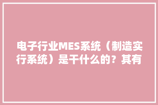 电子行业MES系统（制造实行系统）是干什么的？其有哪些功能？