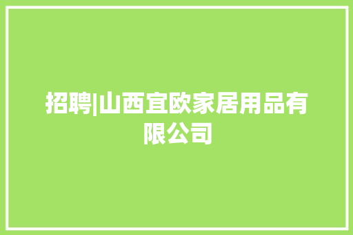 招聘|山西宜欧家居用品有限公司