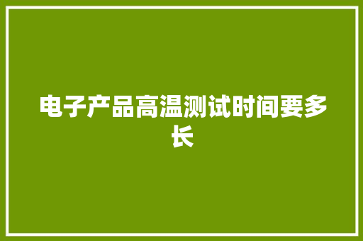 电子产品高温测试时间要多长