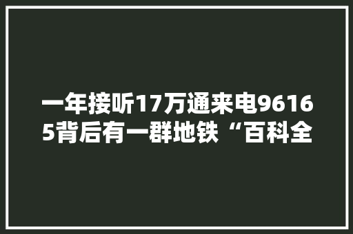 一年接听17万通来电96165背后有一群地铁“百科全书”
