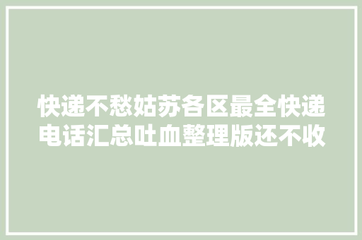 快递不愁姑苏各区最全快递电话汇总吐血整理版还不收藏？