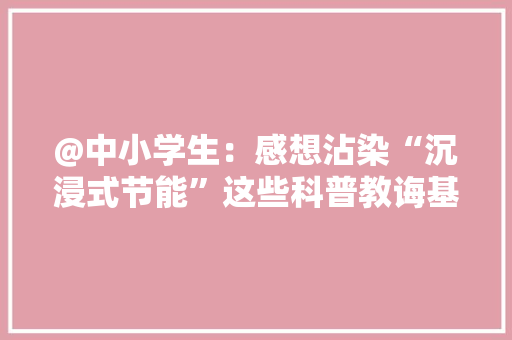 @中小学生：感想沾染“沉浸式节能”这些科普教诲基地不容错过！ @中小学生：感想沾染“沉浸式节能”这些科普教诲基地不容错过！ 智能科技