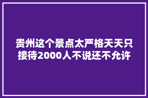贵州这个景点太严格天天只接待2000人不说还不允许带电子产品