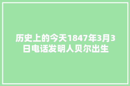 历史上的今天1847年3月3日电话发明人贝尔出生