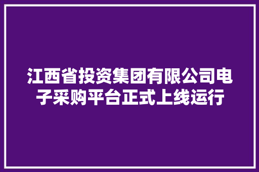 江西省投资集团有限公司电子采购平台正式上线运行