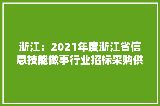 浙江：2021年度浙江省信息技能做事行业招标采购供应商TOP100