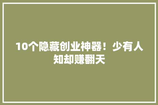 10个隐藏创业神器！少有人知却赚翻天