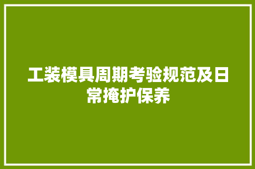 工装模具周期考验规范及日常掩护保养 工装模具周期考验规范及日常掩护保养 智能科技