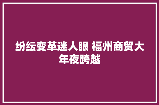 纷纭变革迷人眼 福州商贸大年夜跨越