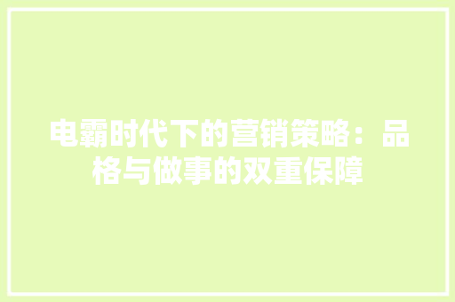 电霸时代下的营销策略：品格与做事的双重保障