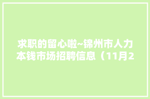 求职的留心啦~锦州市人力本钱市场招聘信息（11月20日）