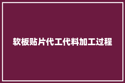软板贴片代工代料加工过程