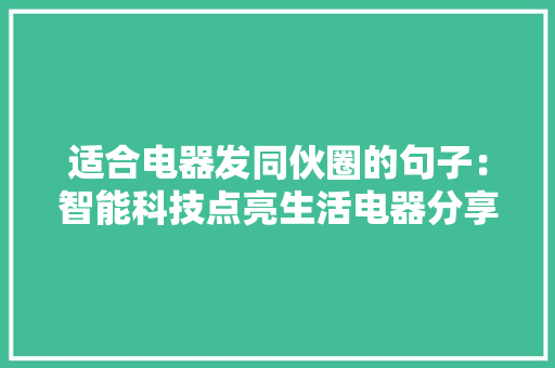 适合电器发同伙圈的句子：智能科技点亮生活电器分享畅行无忧