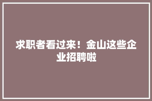 求职者看过来！金山这些企业招聘啦