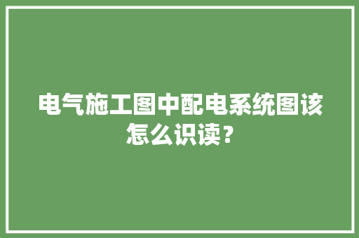 电气施工图中配电系统图该怎么识读？