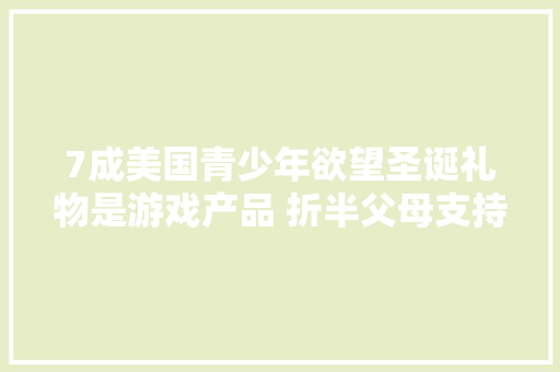 7成美国青少年欲望圣诞礼物是游戏产品 折半父母支持