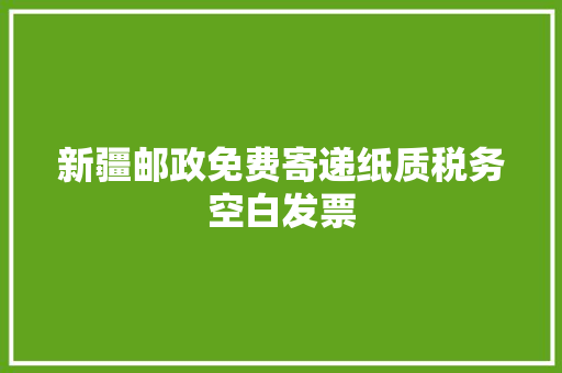 新疆邮政免费寄递纸质税务空白发票