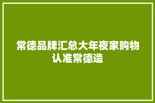 常德品牌汇总大年夜家购物认准常德造