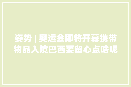 姿势 | 奥运会即将开幕携带物品入境巴西要留心点啥呢？