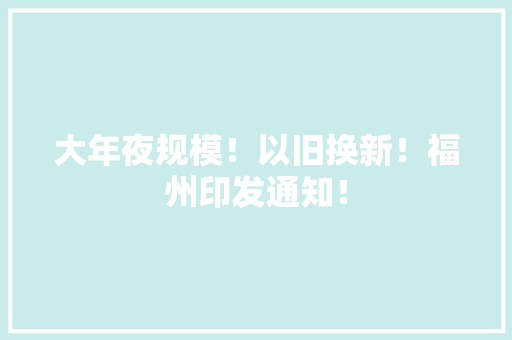 大年夜规模！以旧换新！福州印发通知！