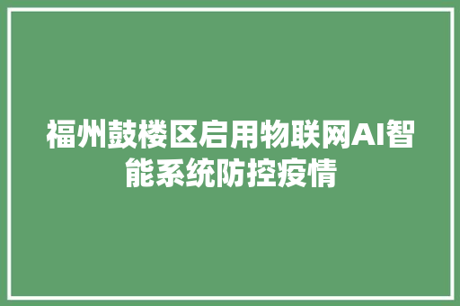 福州鼓楼区启用物联网AI智能系统防控疫情