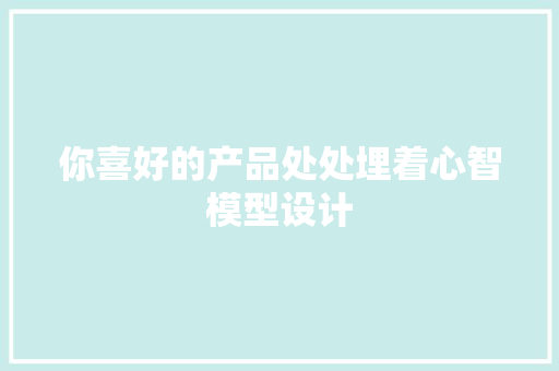 你喜好的产品处处埋着心智模型设计 你喜好的产品处处埋着心智模型设计 智能科技