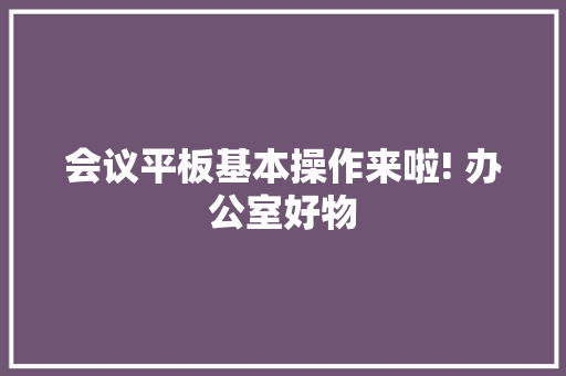 会议平板基本操作来啦! 办公室好物